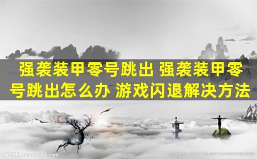 强袭装甲零号跳出 强袭装甲零号跳出怎么办 游戏闪退解决方法
